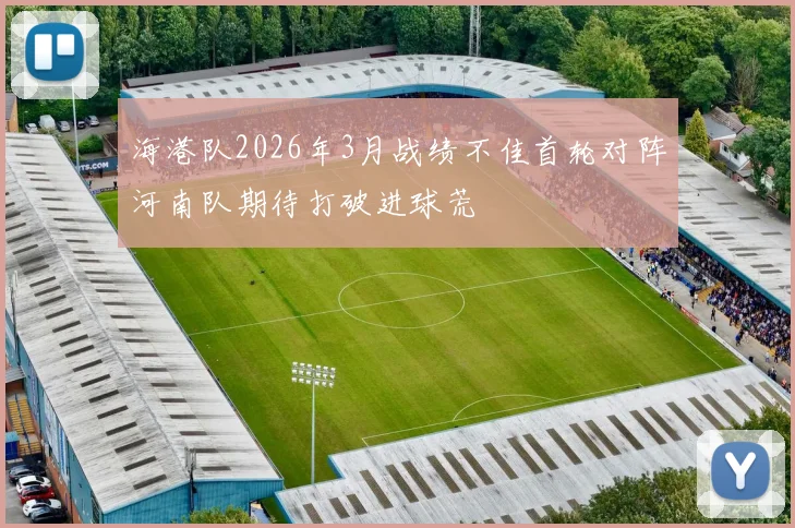 海港队2026年3月战绩不佳首轮对阵河南队期待打破进球荒