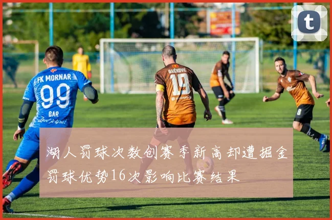 湖人罚球次数创赛季新高却遭掘金罚球优势16次影响比赛结果