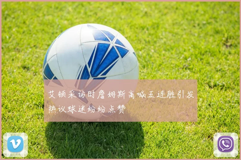 艾顿采访时詹姆斯高喊五连胜引发热议球迷纷纷点赞