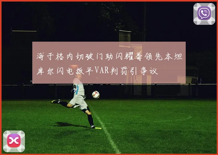 海于格内切破门助闪耀哥领先本坦库尔闪电扳平VAR判罚引争议