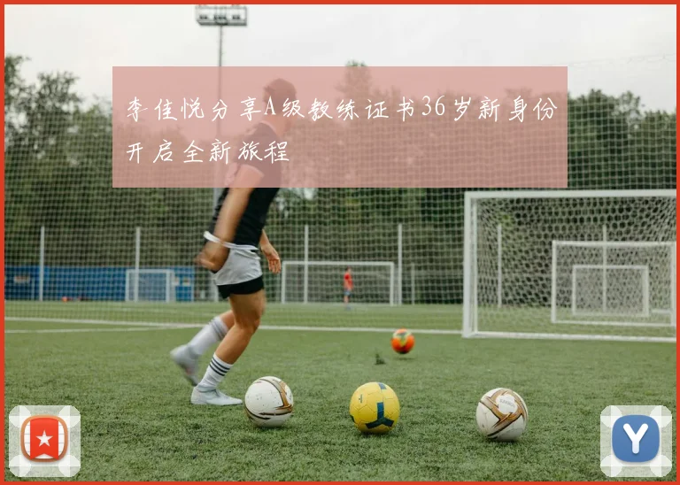 李佳悦分享A级教练证书36岁新身份开启全新旅程