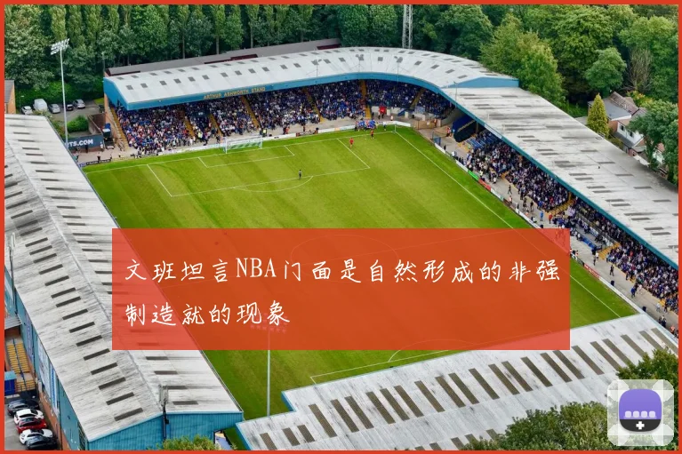 文班坦言NBA门面是自然形成的非强制造就的现象