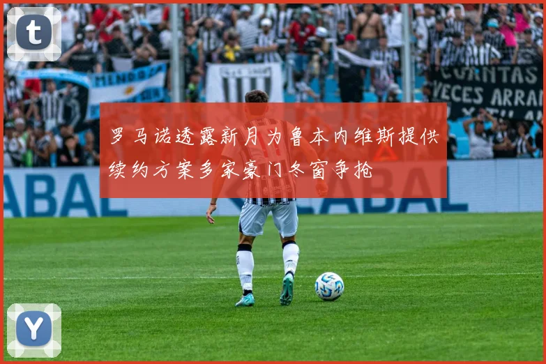 罗马诺透露新月为鲁本内维斯提供续约方案多家豪门冬窗争抢
