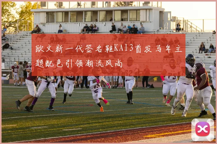 欧文新一代签名鞋KAI3首发马年主题配色引领潮流风尚