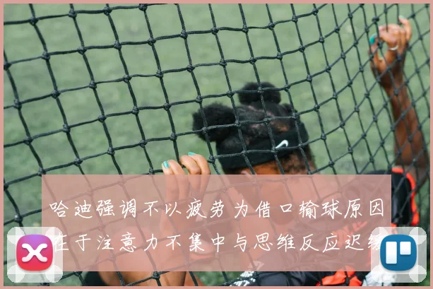 哈迪强调不以疲劳为借口输球原因在于注意力不集中与思维反应迟缓